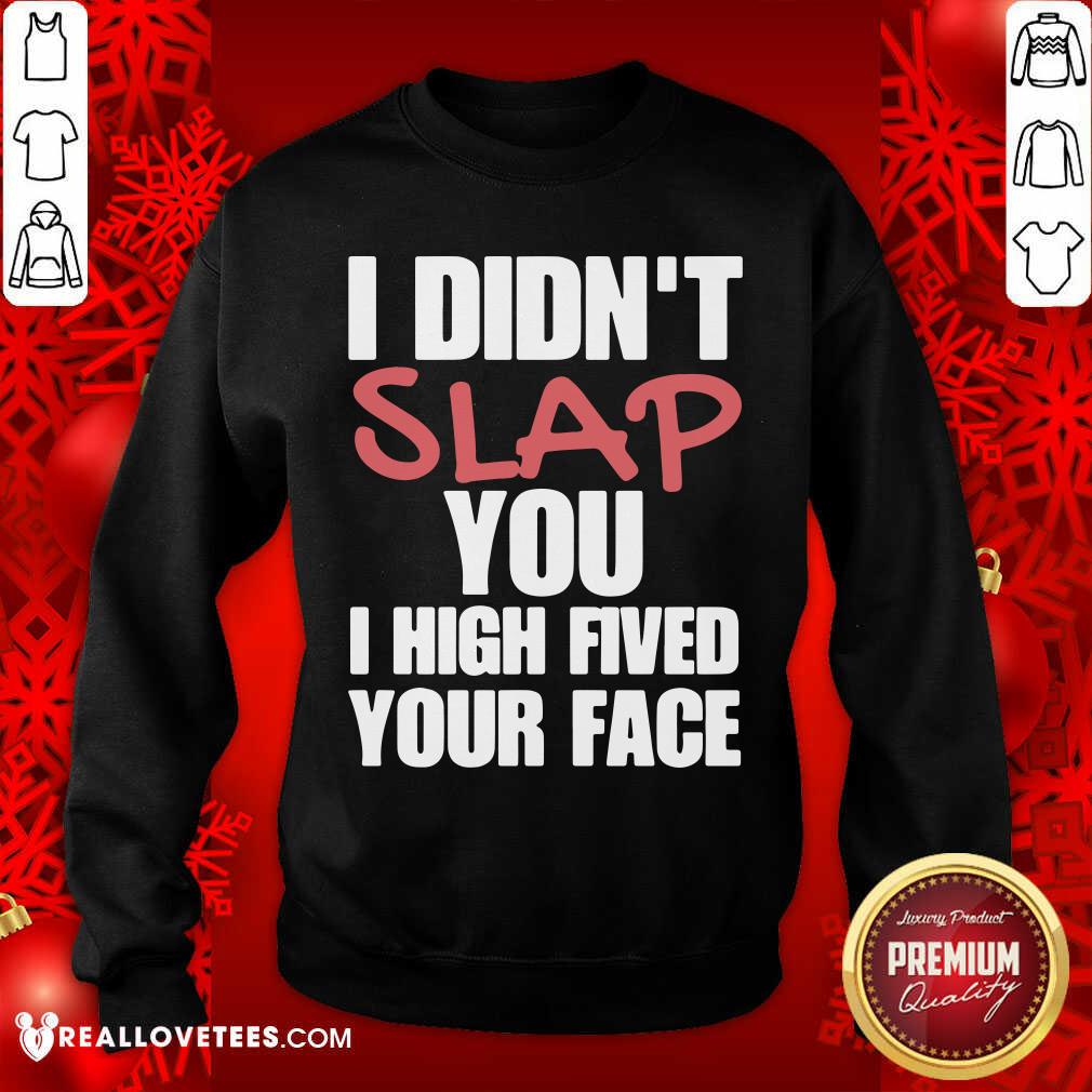 I Didnt Slap You I High Fived Your Face Shirt