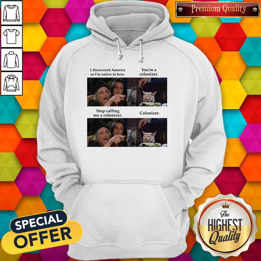 i-discovered-america-so-im-native-to-hear-youre-a-colonizer-stop-calling-me-a-colonizehoodie.jpg