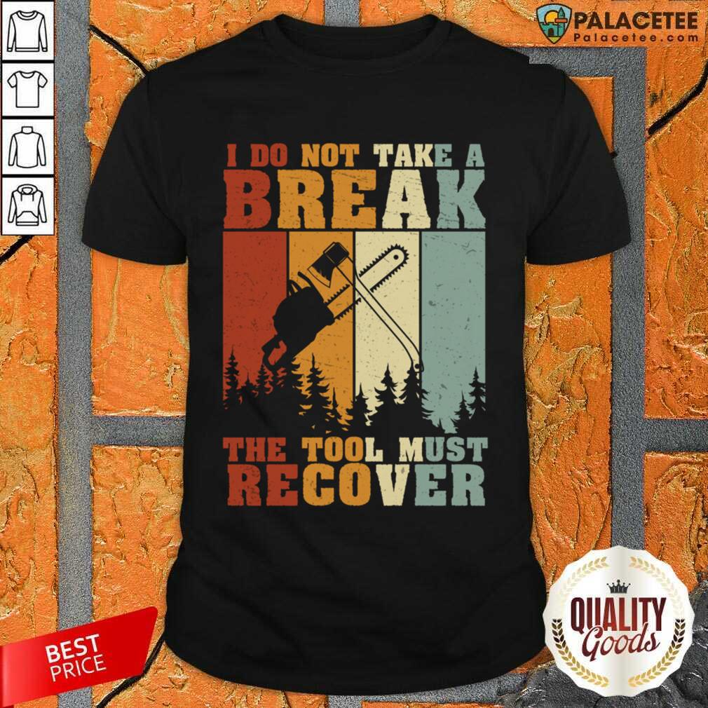 I Do Not Take A Break The Tool Must Recover Shirt
