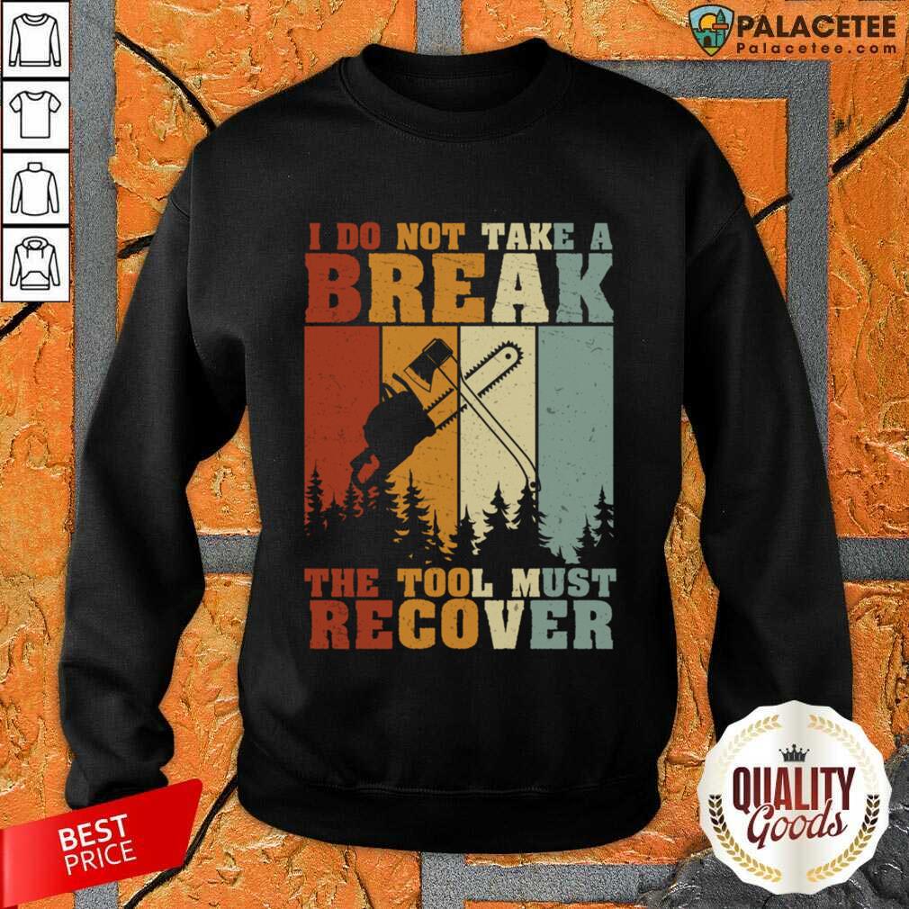 I Do Not Take A Break The Tool Must Recover Shirt
