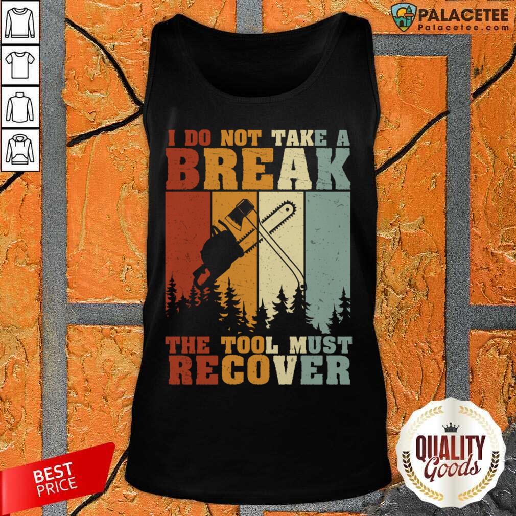 I Do Not Take A Break The Tool Must Recover Shirt