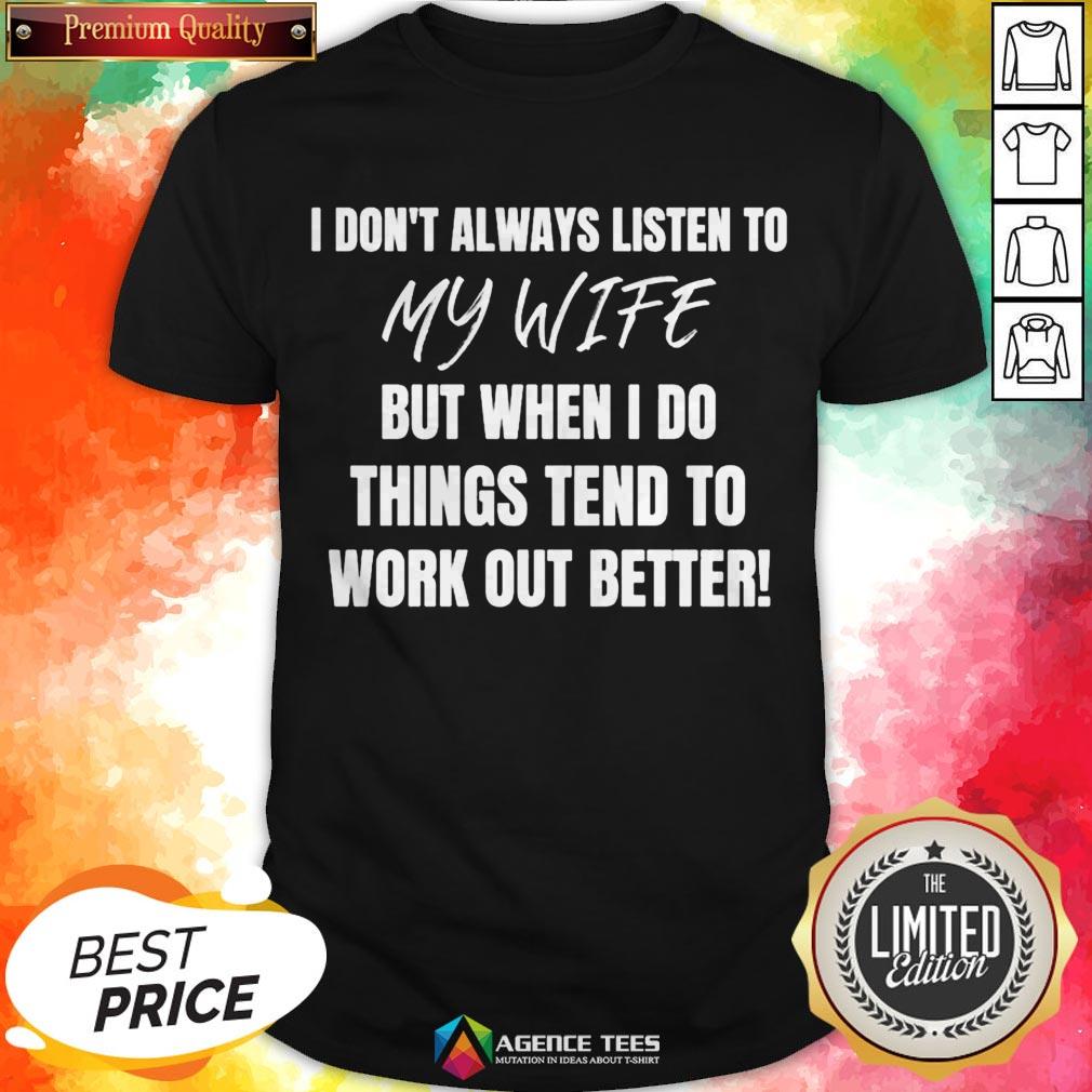 i-dont-always-listen-to-my-wife-but-when-i-do-things-tend-to-work-out-better-shirt.jpg
