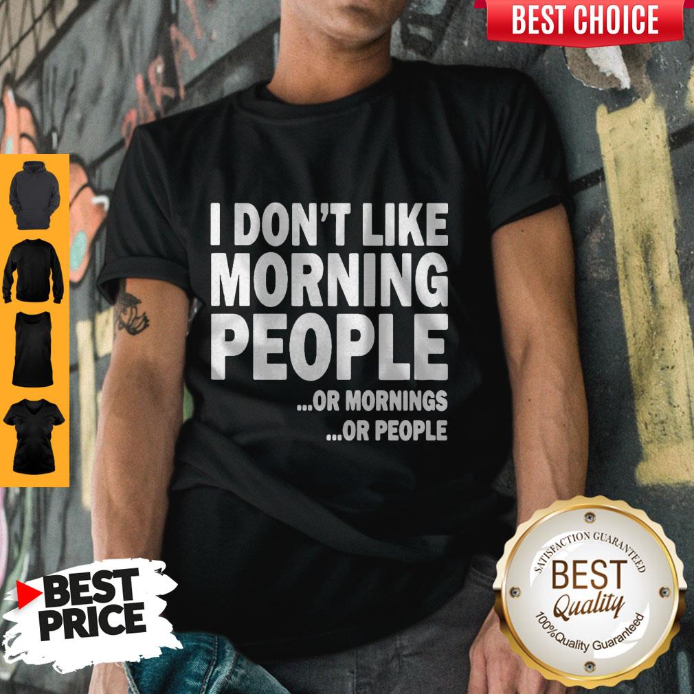 I Don’t Like Morning People Or Mornings Or People Shirt