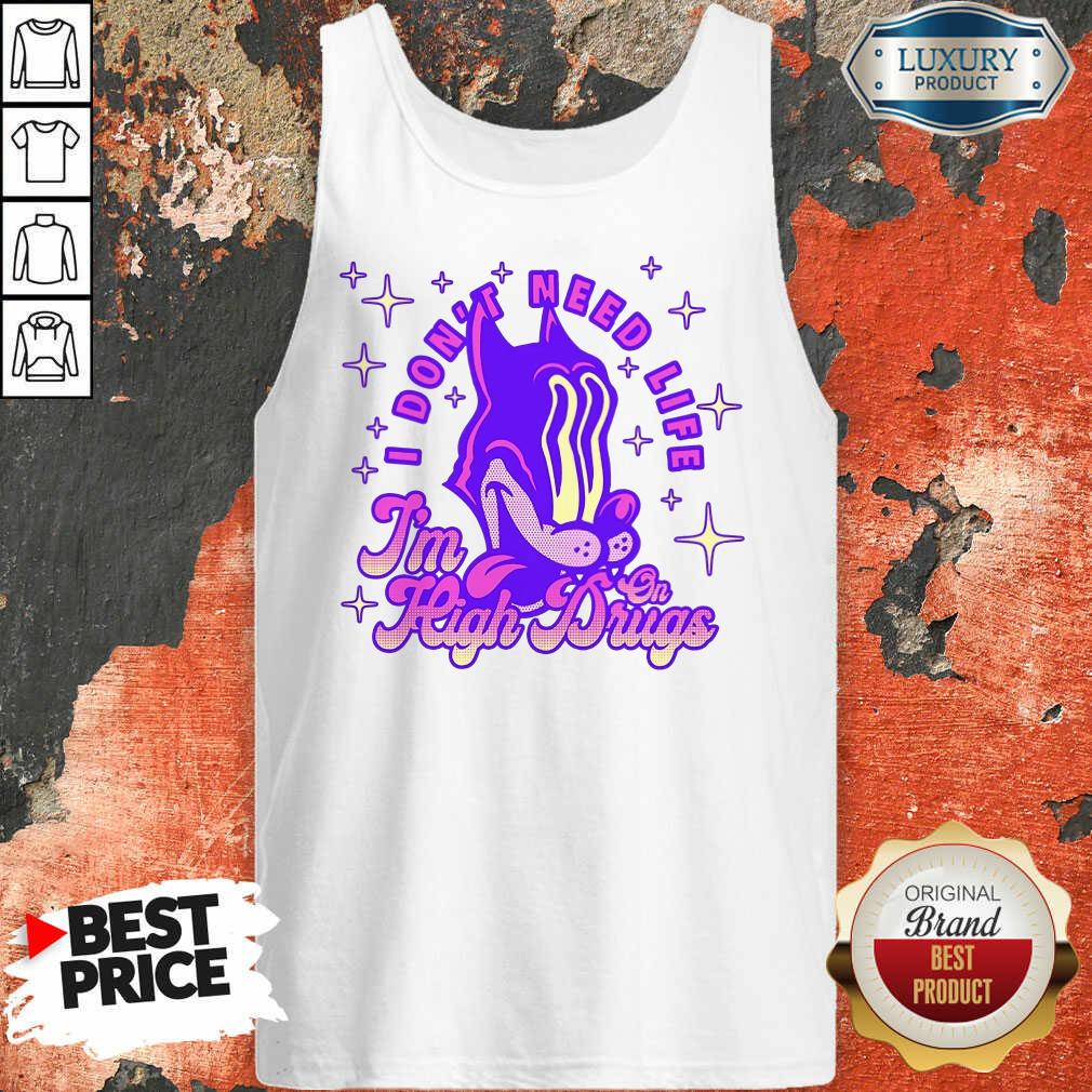 I Don't Need Life I'M High On Drugs Shirt