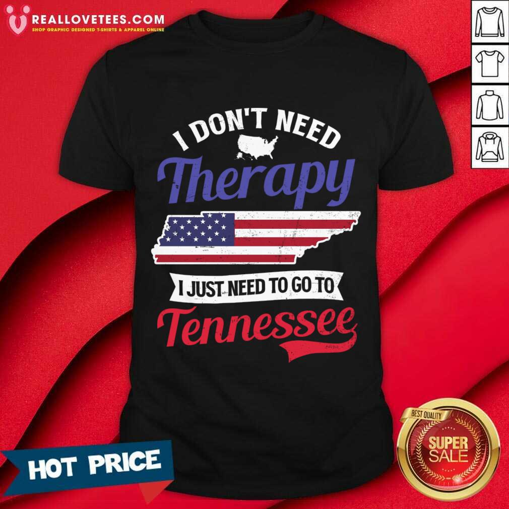 I Don't Need Therapy I Just Need To Go To Tennessee Shirt