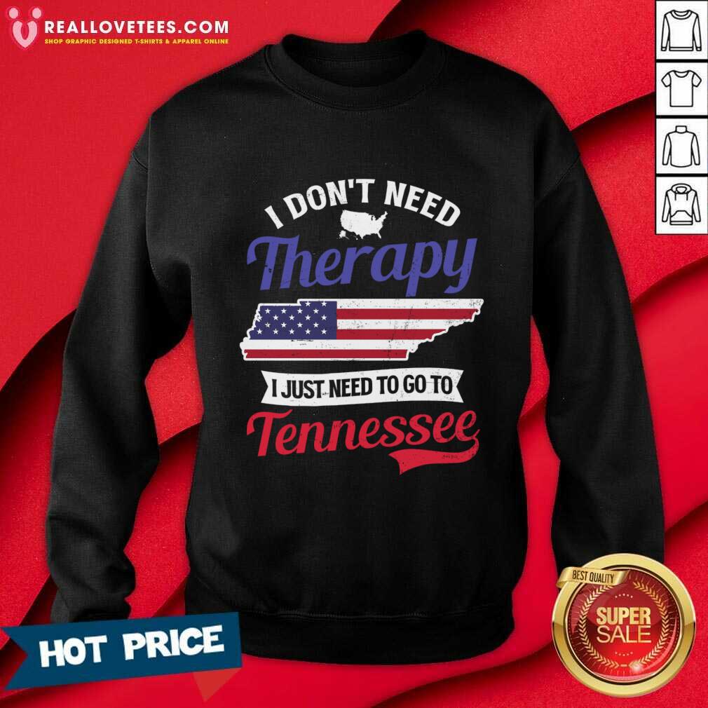 I Don't Need Therapy I Just Need To Go To Tennessee Shirt