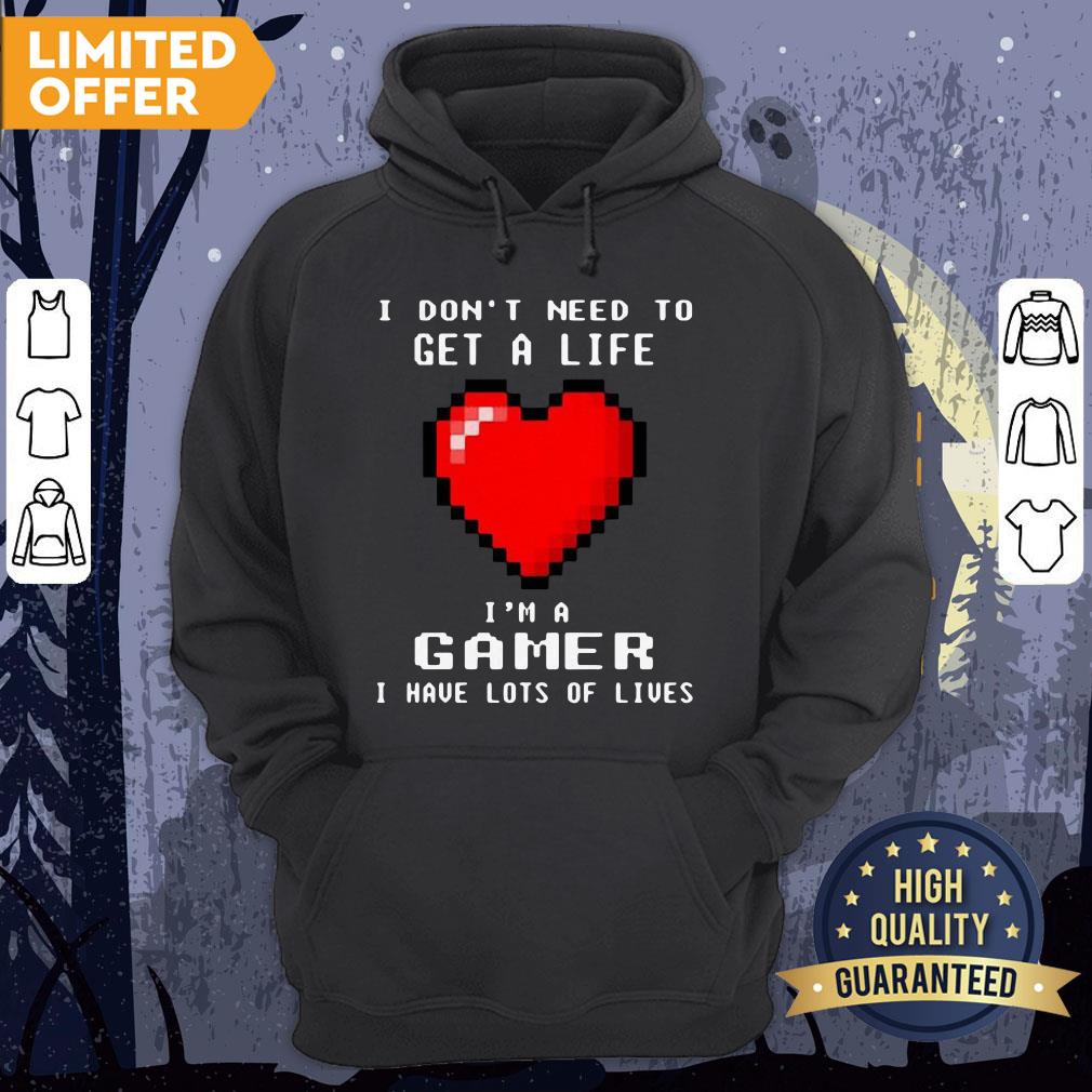 I Don’t Need To Get A Life I’m A Game I Have Lots Of Lives Shirt