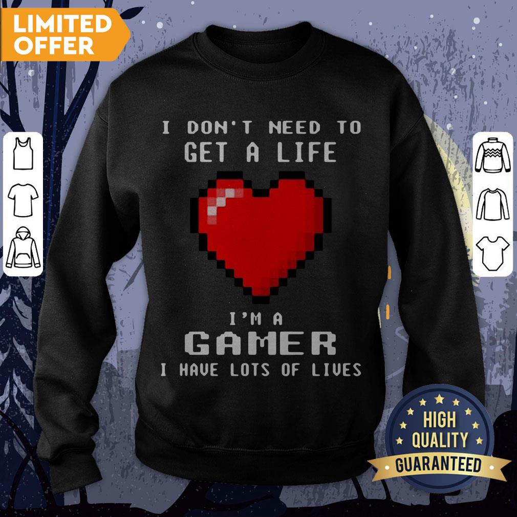 I Don’t Need To Get A Life I’m A Game I Have Lots Of Lives Shirt