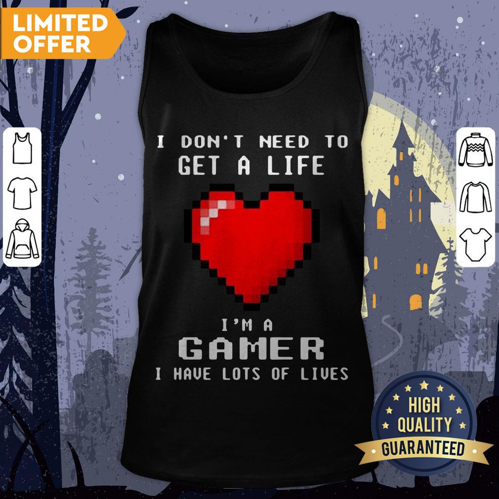 I Don’t Need To Get A Life I’m A Game I Have Lots Of Lives Shirt