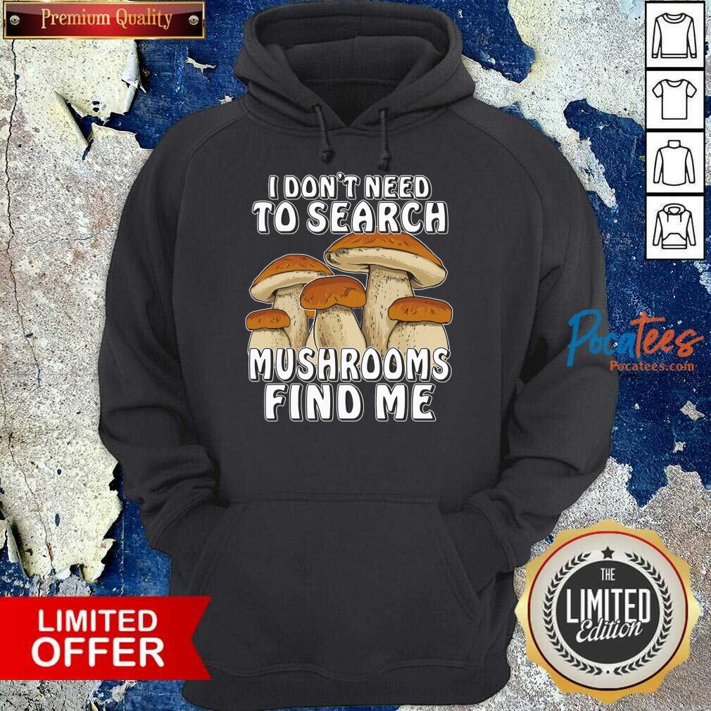 I Don't Need To Search Mushrooms Find Me Shirt