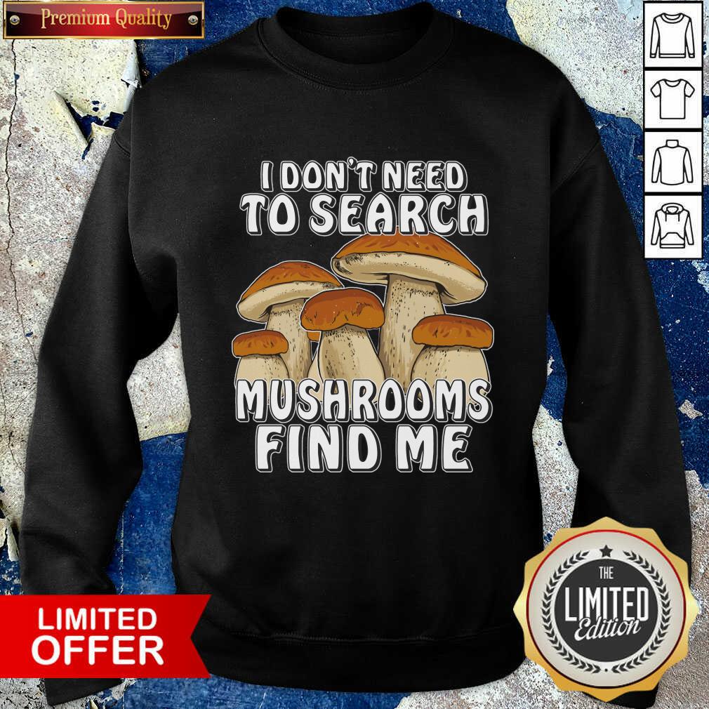 I Don't Need To Search Mushrooms Find Me Shirt