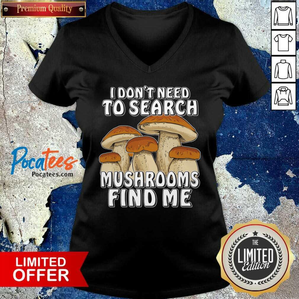 I Don't Need To Search Mushrooms Find Me Shirt