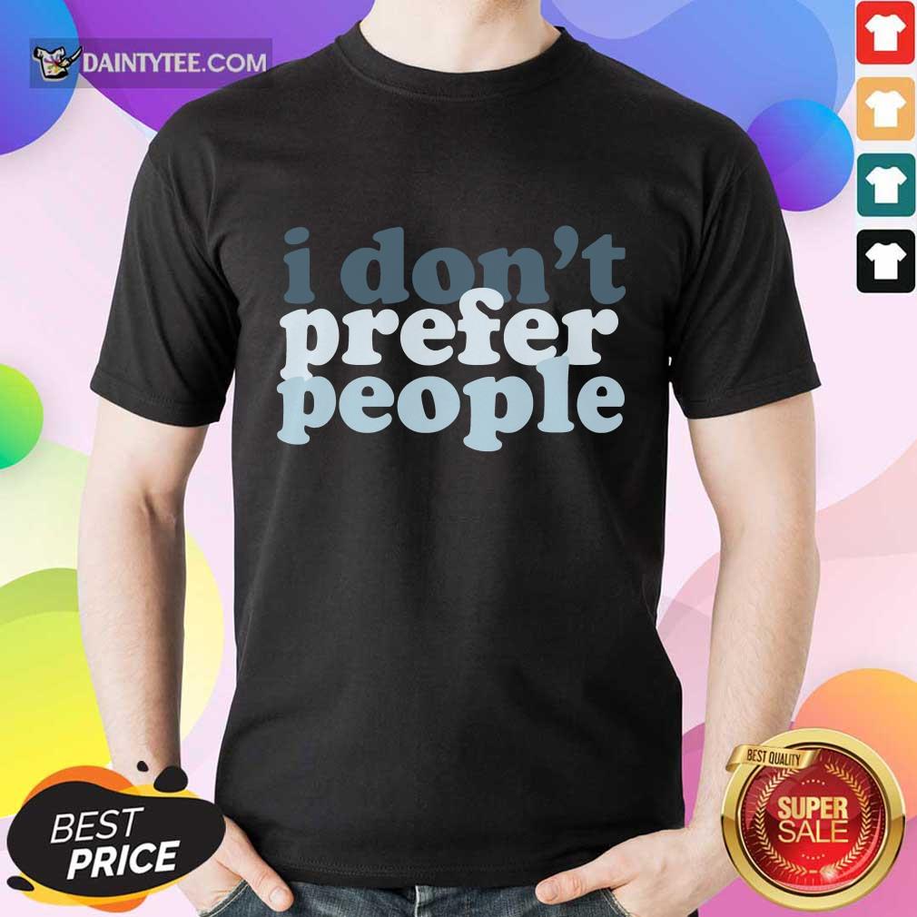 I Don't Prefer People Shirt