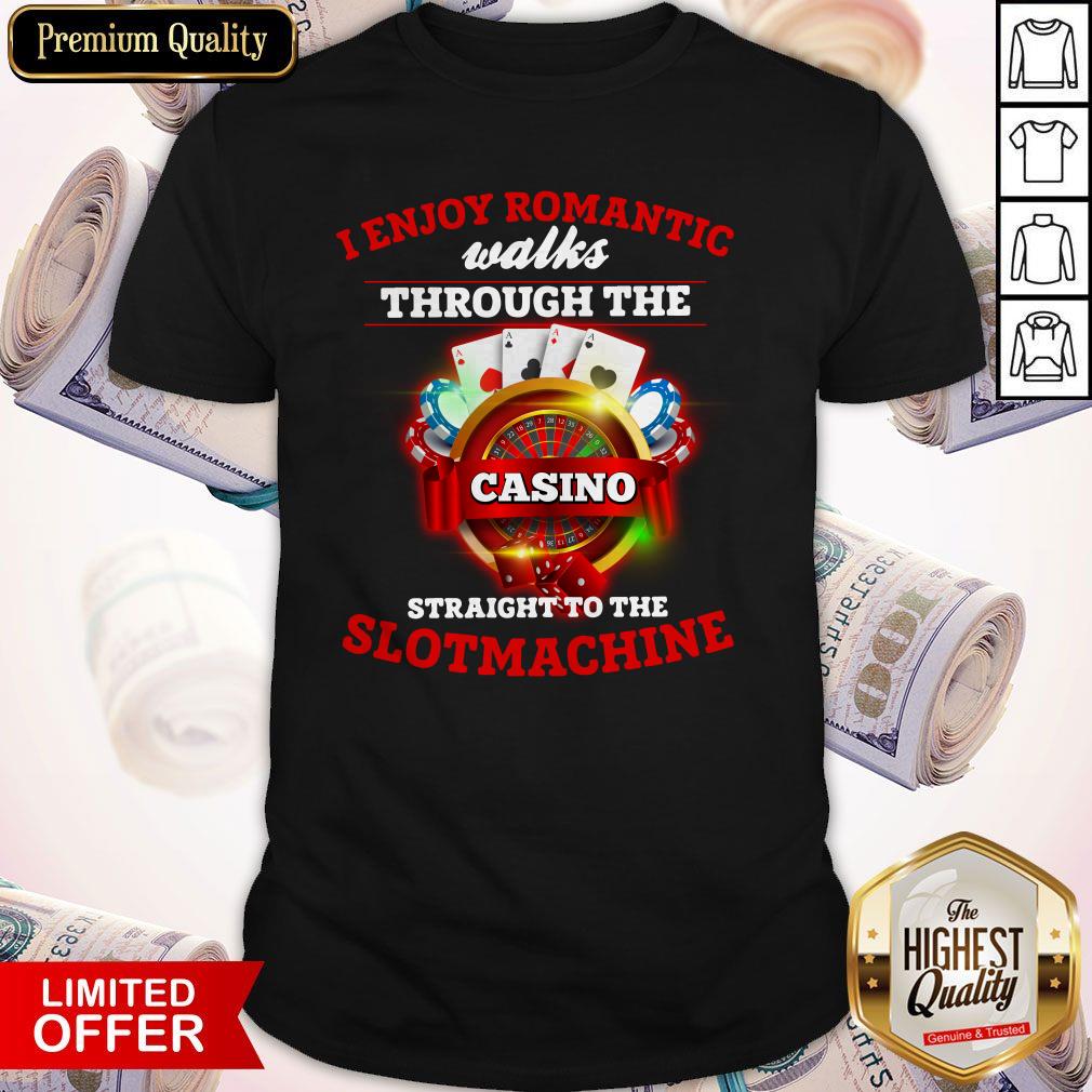 I Enjoy Romantic Walks Through The Casino Straight To The Slot Machine Shirt