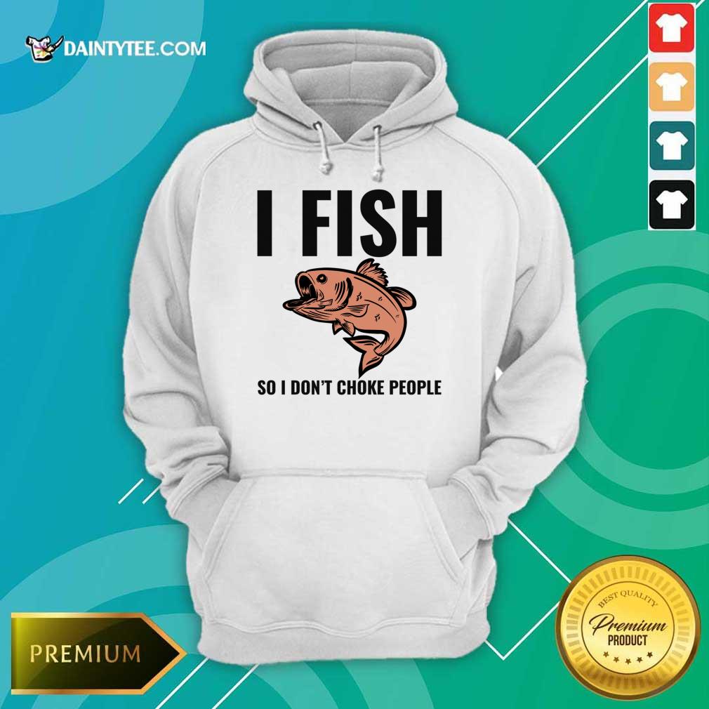 I Fish So I Don't Choke People Shirt