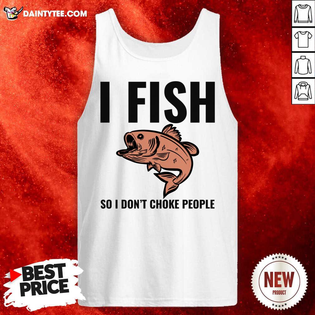 I Fish So I Don't Choke People Shirt