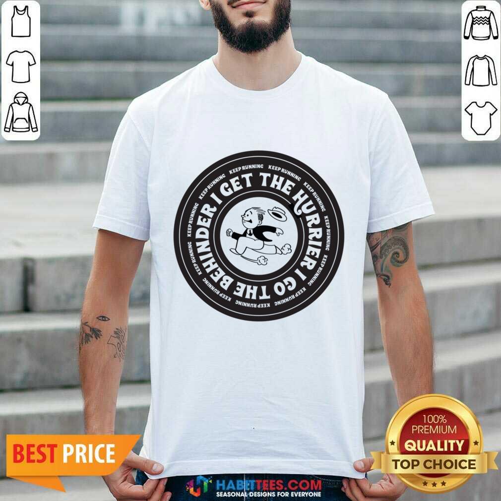 I Get The Hurrier I Go The Behinder Keep Running Shirt