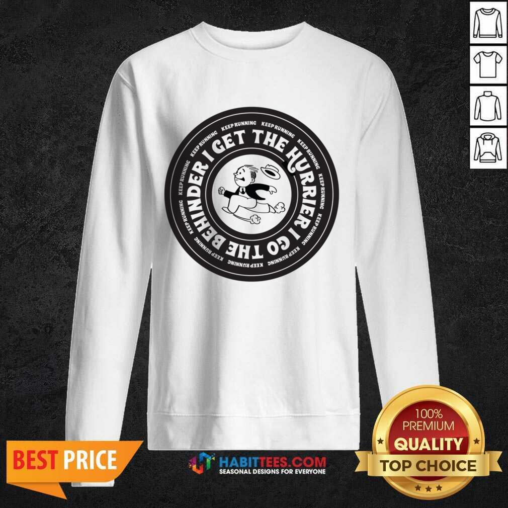 I Get The Hurrier I Go The Behinder Keep Running Shirt