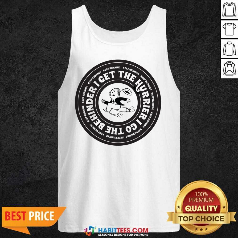 I Get The Hurrier I Go The Behinder Keep Running Shirt