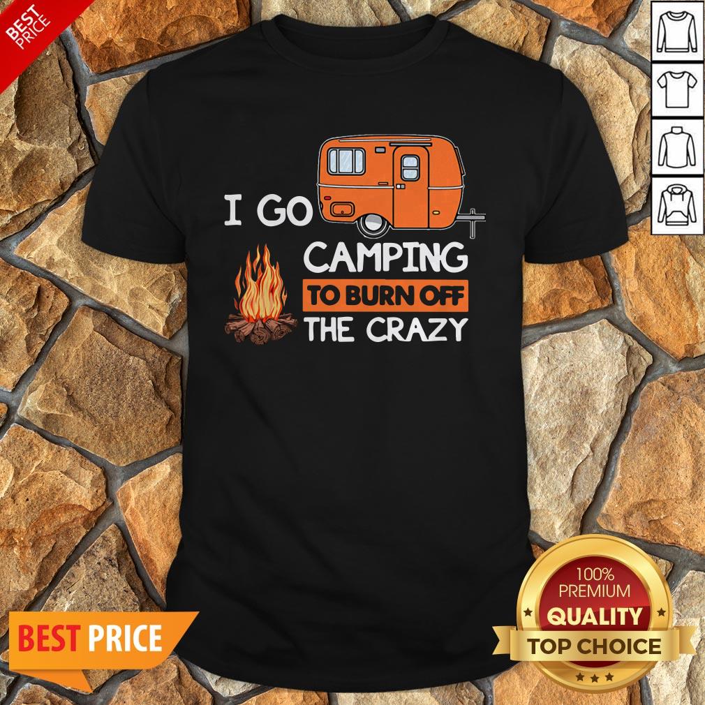 I Go Camping To Burn Off The Crazy Shirt