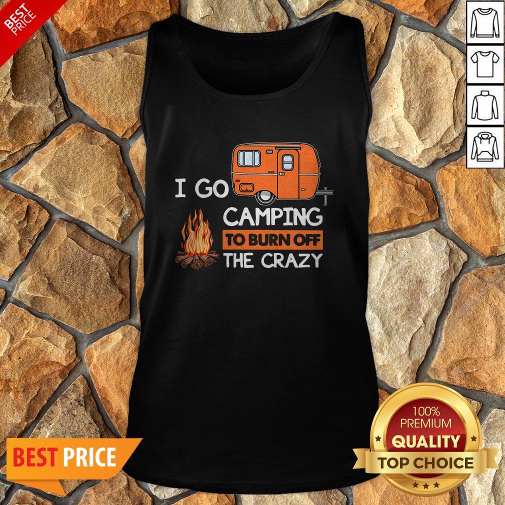 I Go Camping To Burn Off The Crazy Shirt