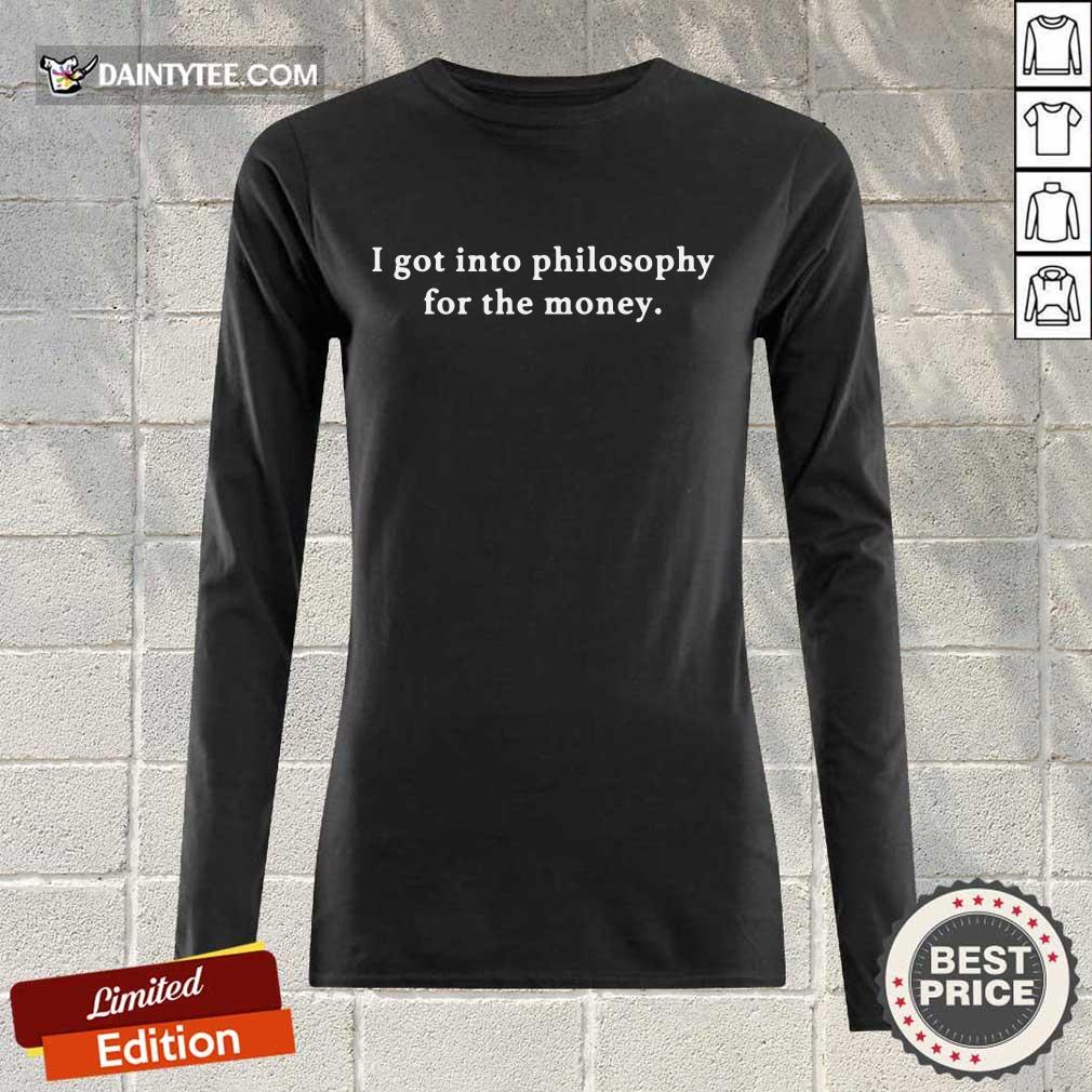 I Got Into Philosophy For The Money Shirt