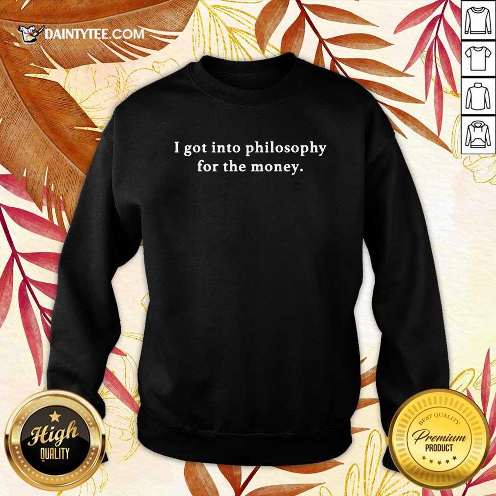 I Got Into Philosophy For The Money Shirt
