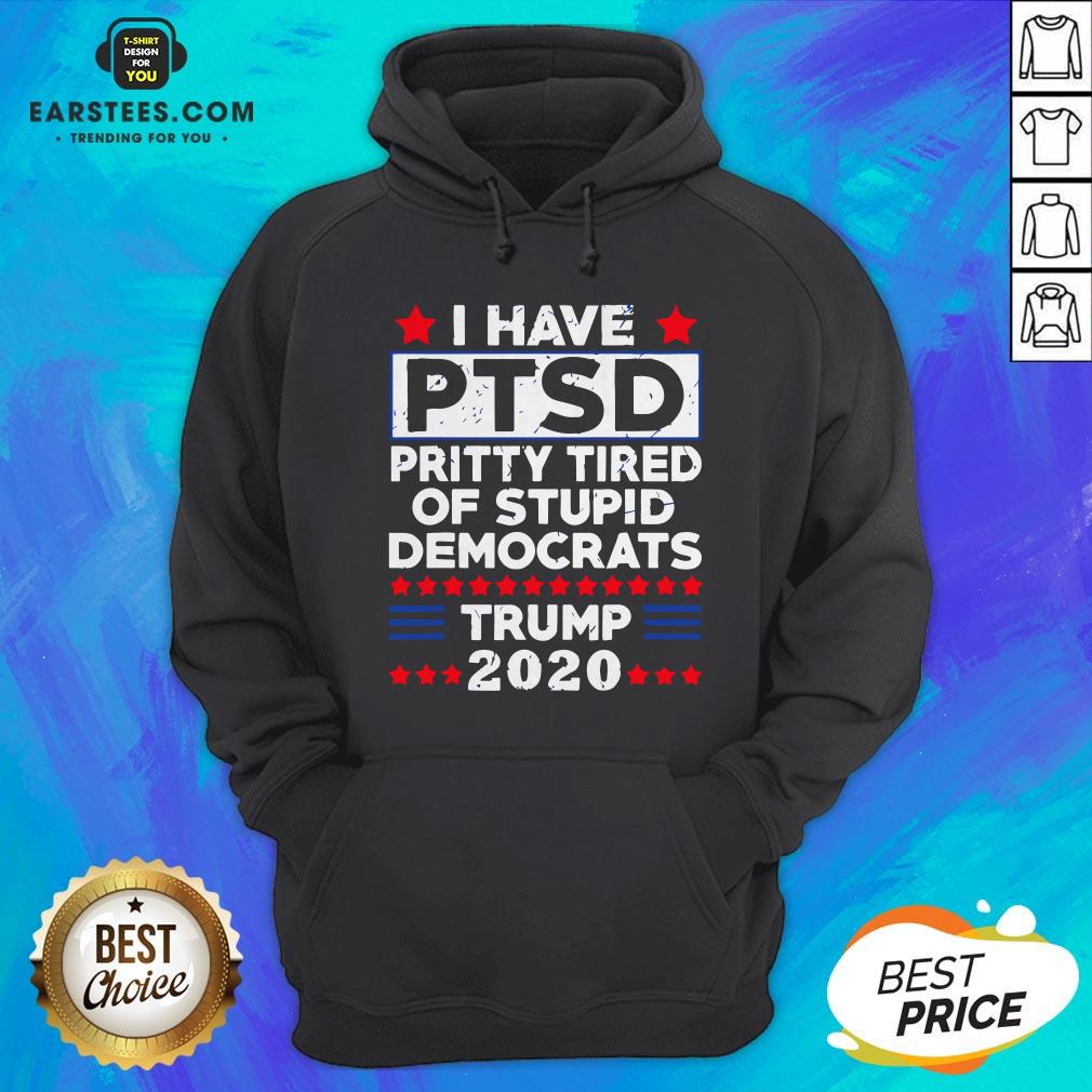 I Have PTSD Pretty Tired Of Stupid Democrats Trump 2020 T-Shirt
