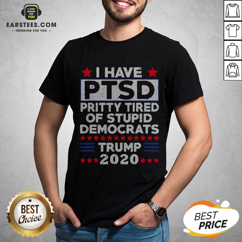 I Have PTSD Pretty Tired Of Stupid Democrats Trump 2020 T-Shirt