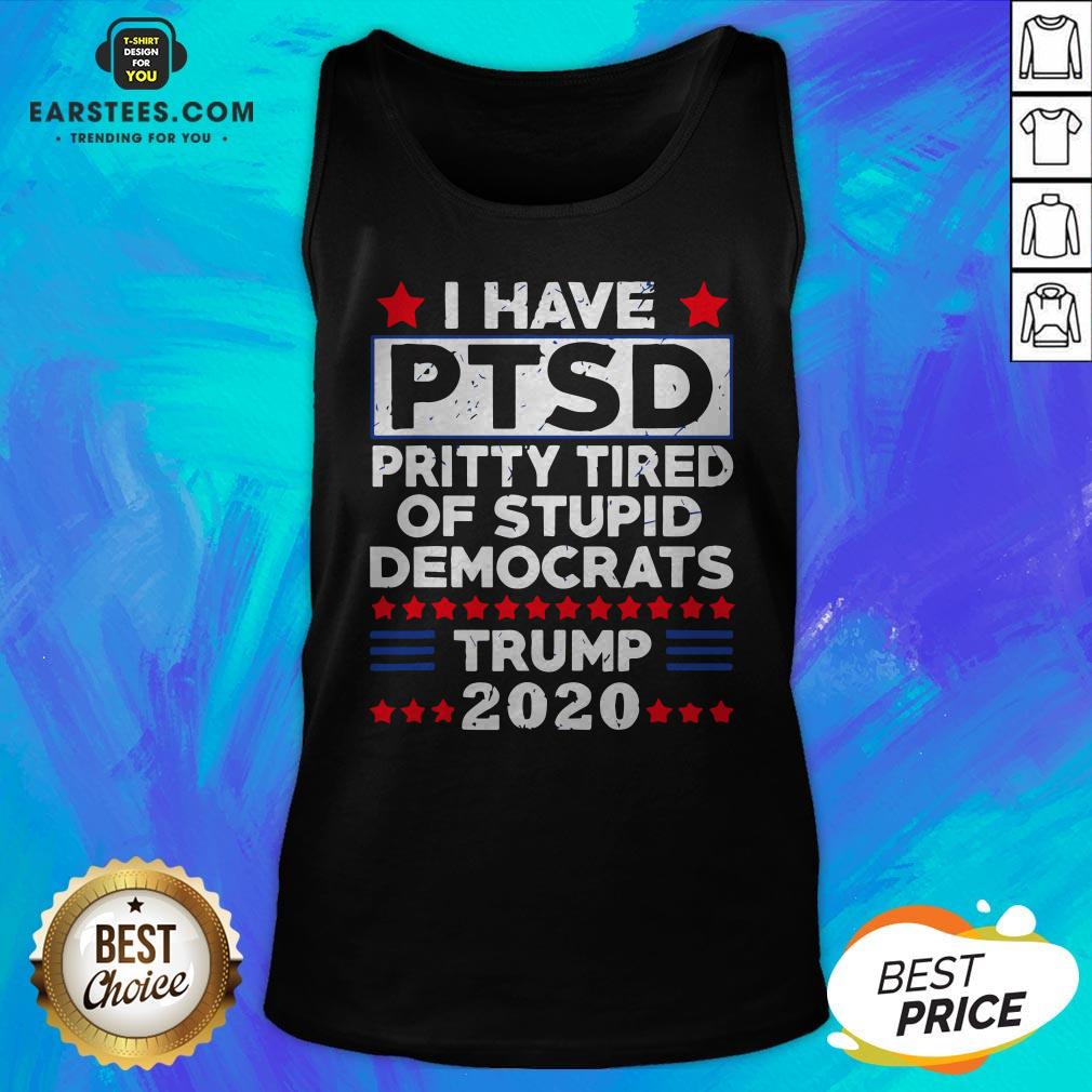 I Have PTSD Pretty Tired Of Stupid Democrats Trump 2020 T-Shirt