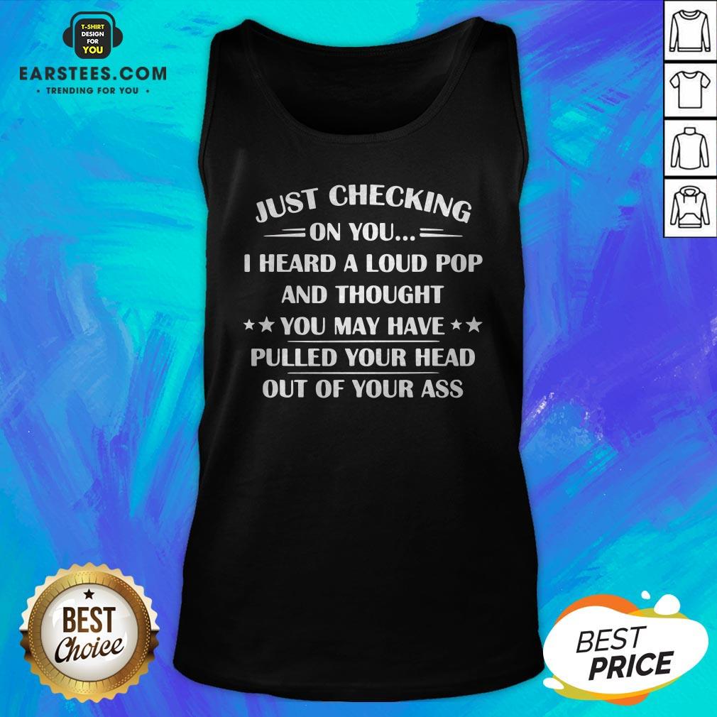 I Heard A Loud Pop And Thought You May Have Pulled Your Head T-Shirt