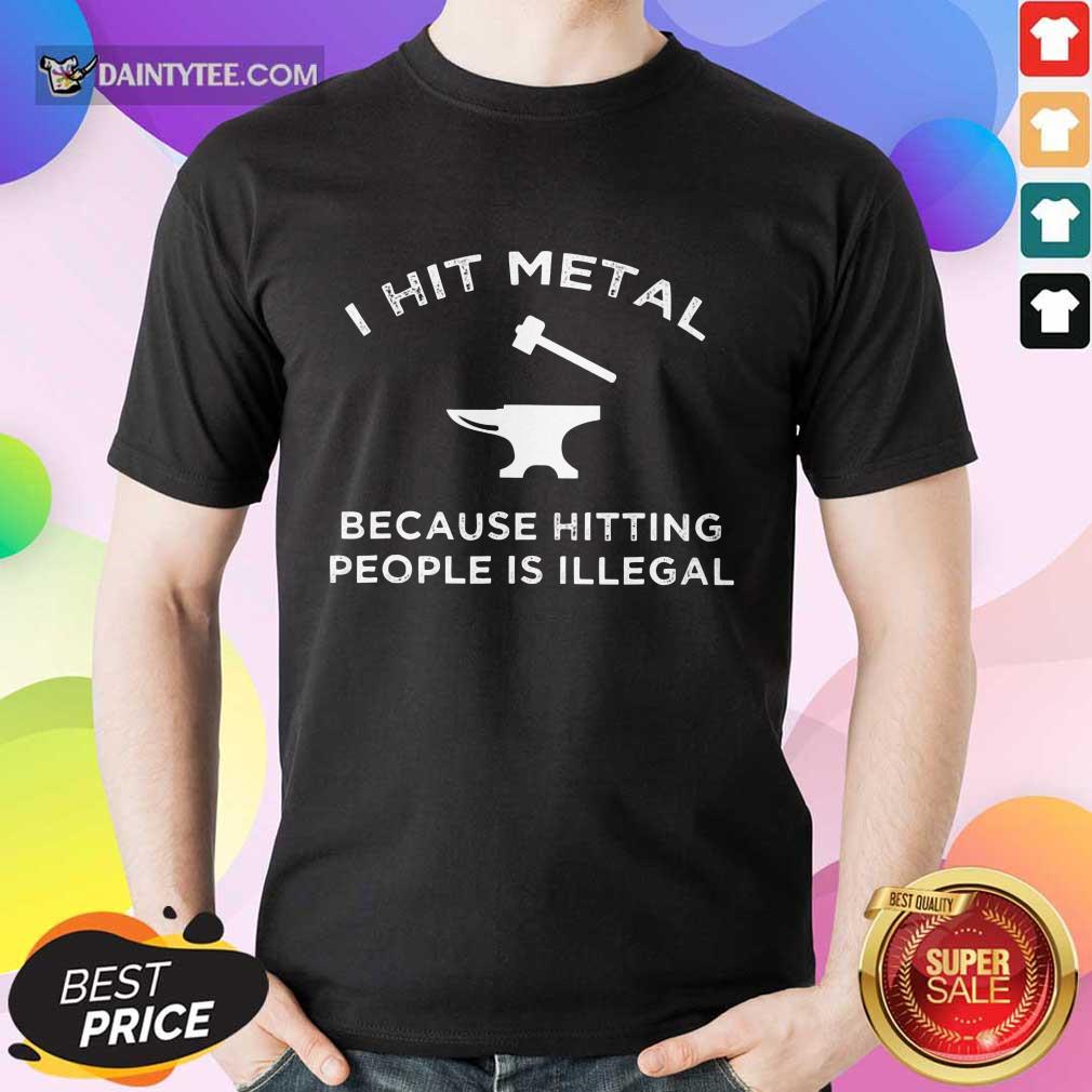 I Hit Metal Because Hitting People Is Illegal Blacksmith Shirt