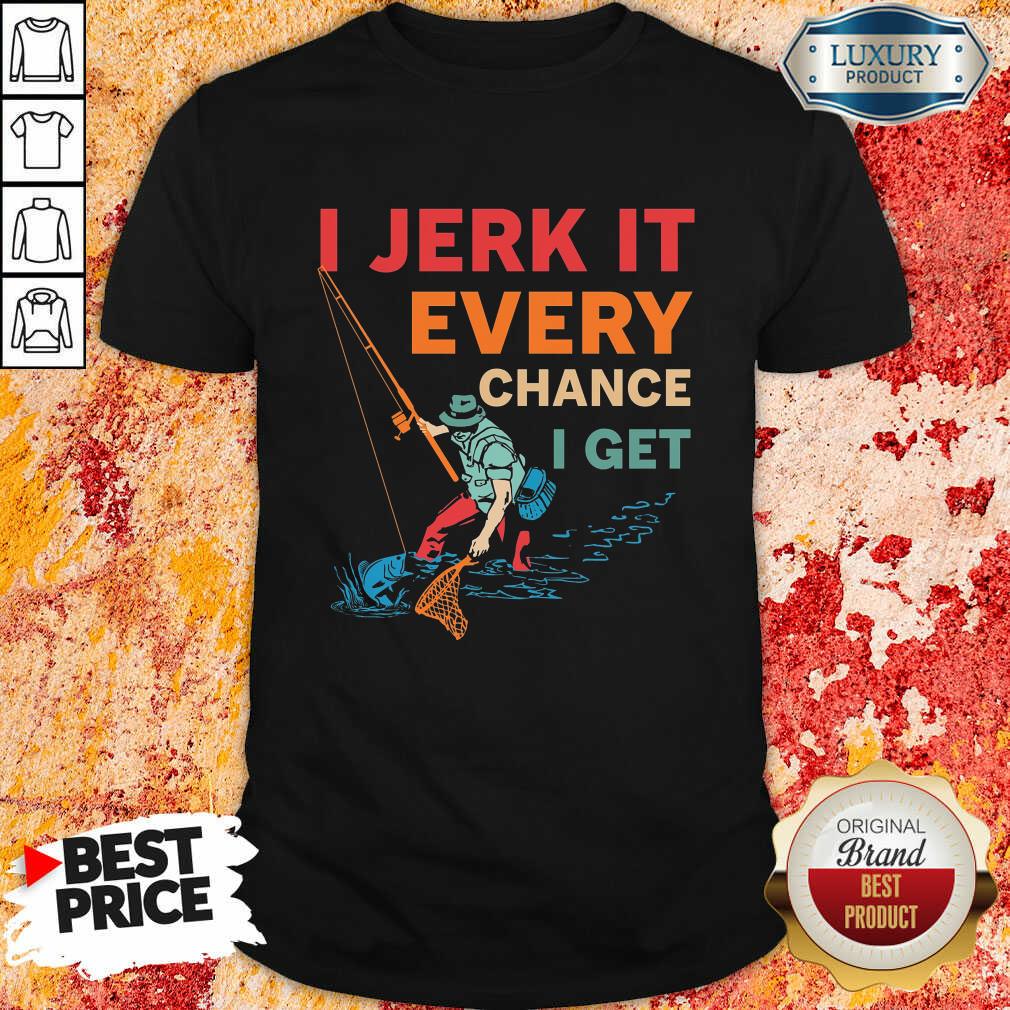 I Jerk It Every Chance I Get Fishing Shirt