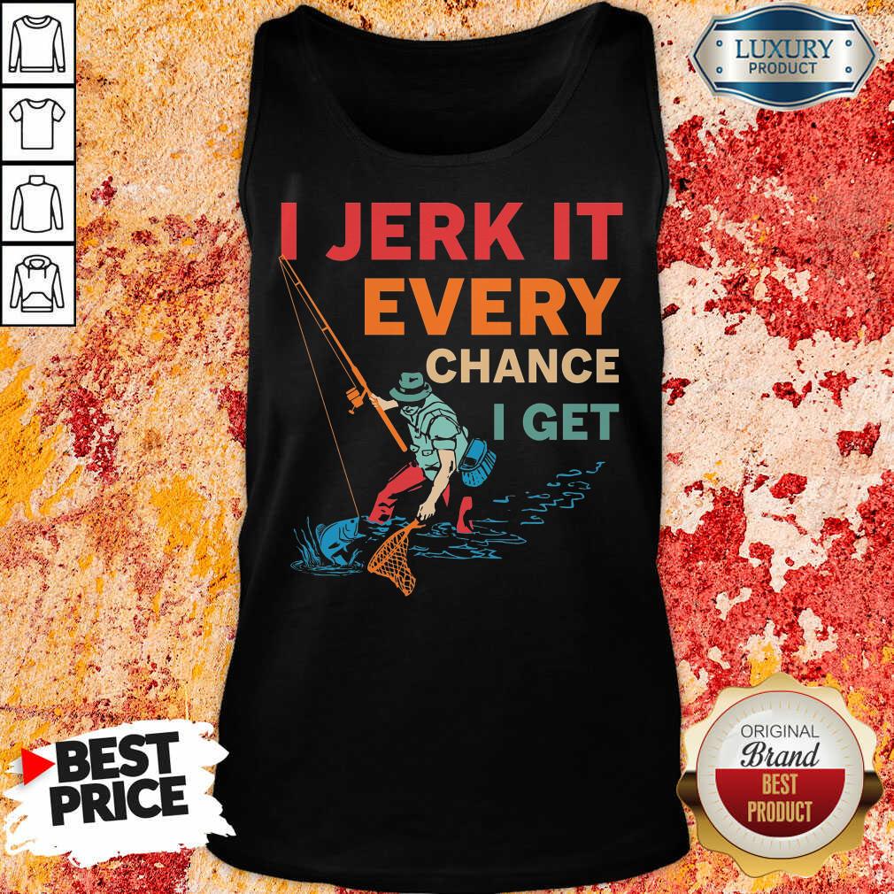 I Jerk It Every Chance I Get Fishing Shirt