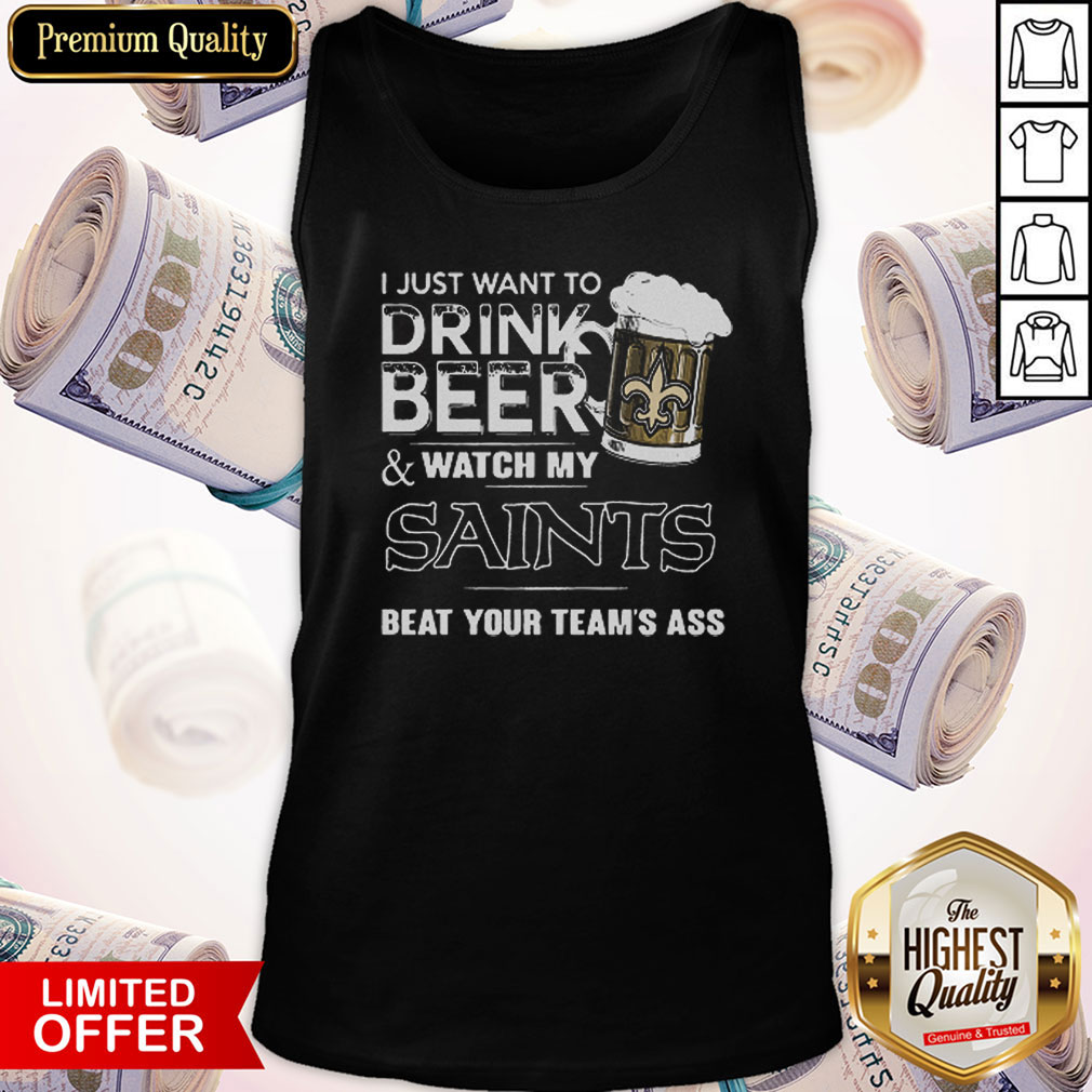 I Just Want To Drink Beer Watch My Saints Beat Your Team’s Ass Shirt