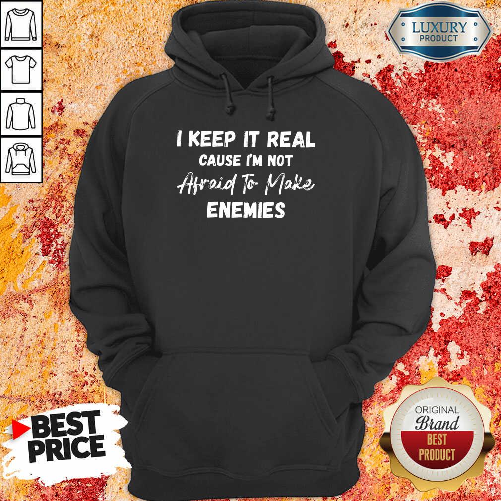 I Keep It Real Because I'M Not Afraid To Make Enemies Shirt