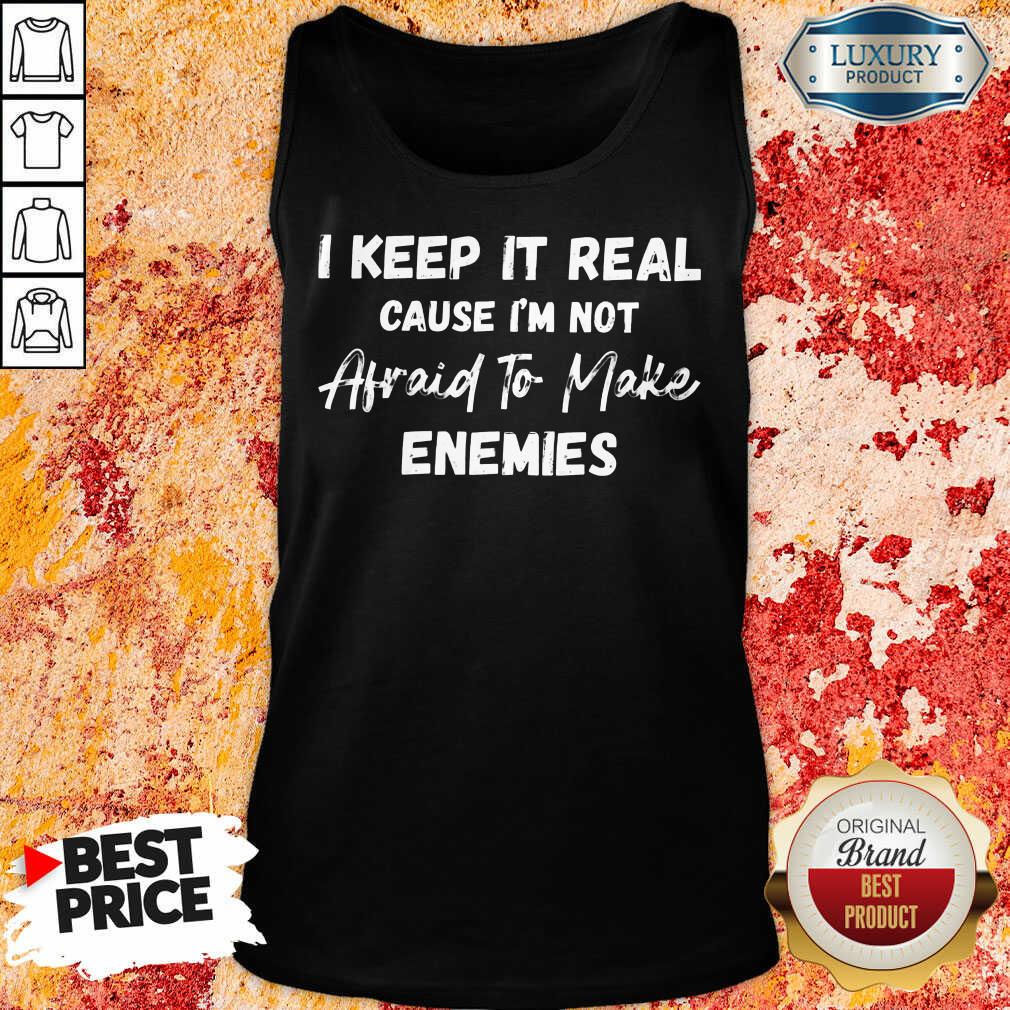 I Keep It Real Because I'M Not Afraid To Make Enemies Shirt