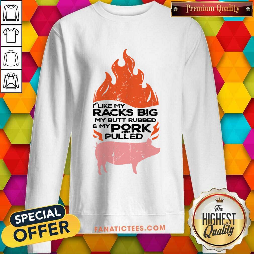 I Like My Racks Big My Butt Rubbed And My Pork Pulled Shirt