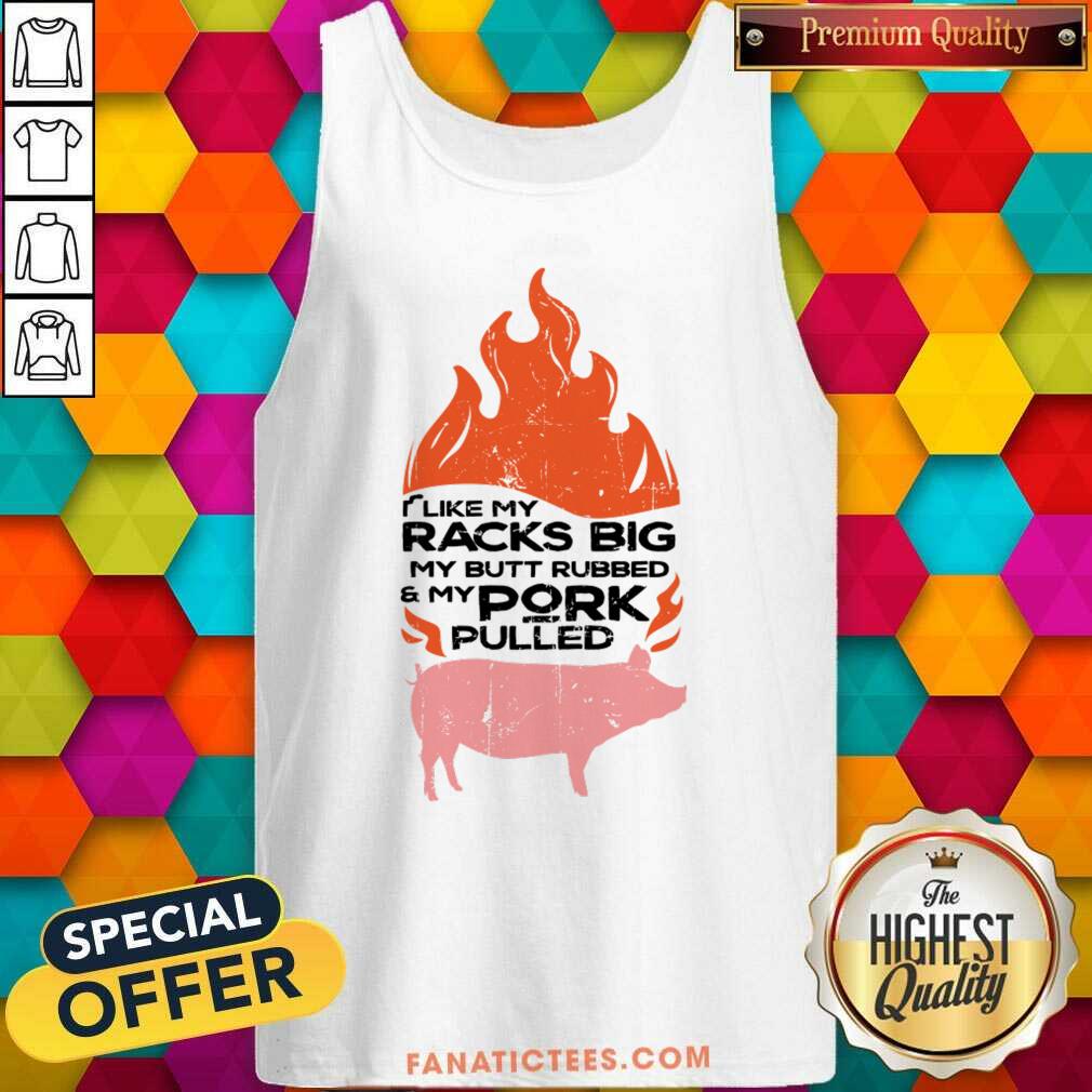 I Like My Racks Big My Butt Rubbed And My Pork Pulled Shirt
