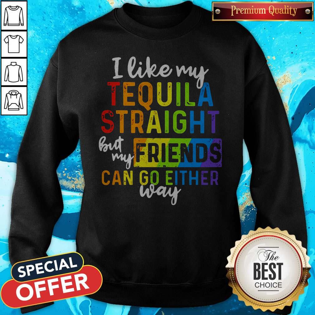 I Like My Tequila Straight But My Friends Can Go Either Way Shirt