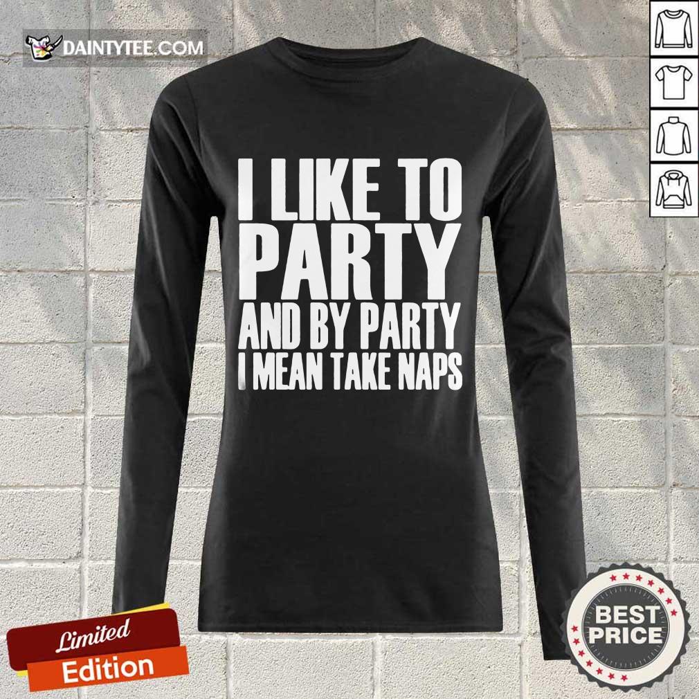 I Like To Party And I Mean Take Naps Shirt