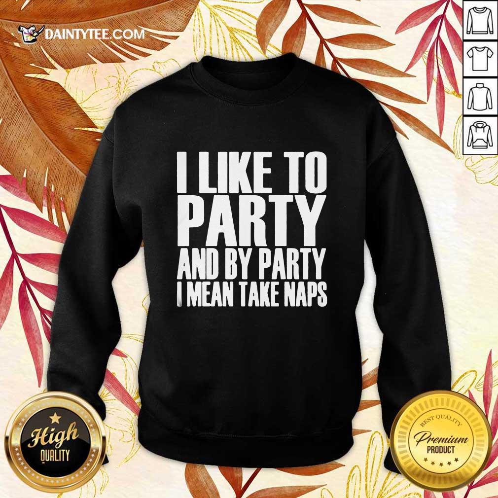 I Like To Party And I Mean Take Naps Shirt