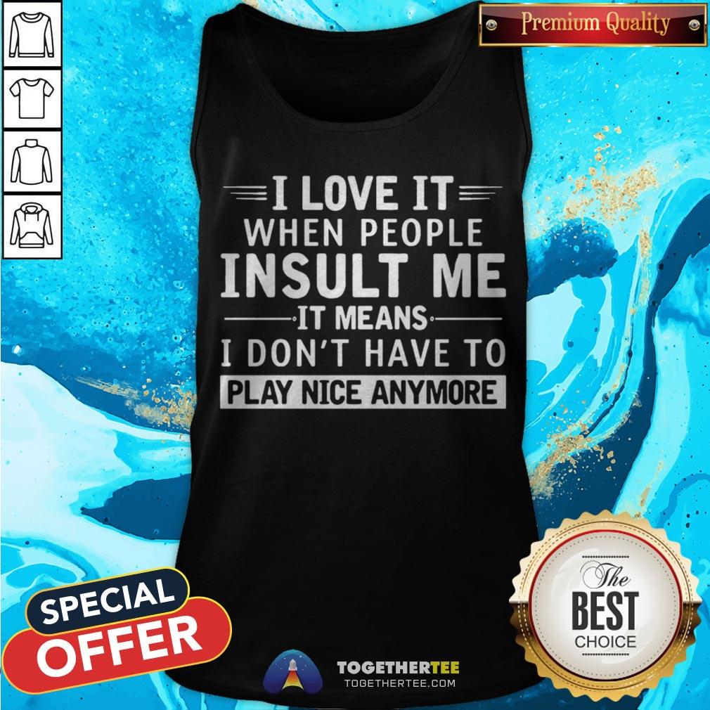 i-love-it-when-people-insult-me-it-means-i-dont-have-to-play-nice-anymore-tank-top.jpg