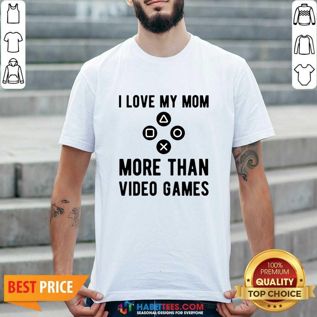 I Love My Mom More Than Video Games Shirt
