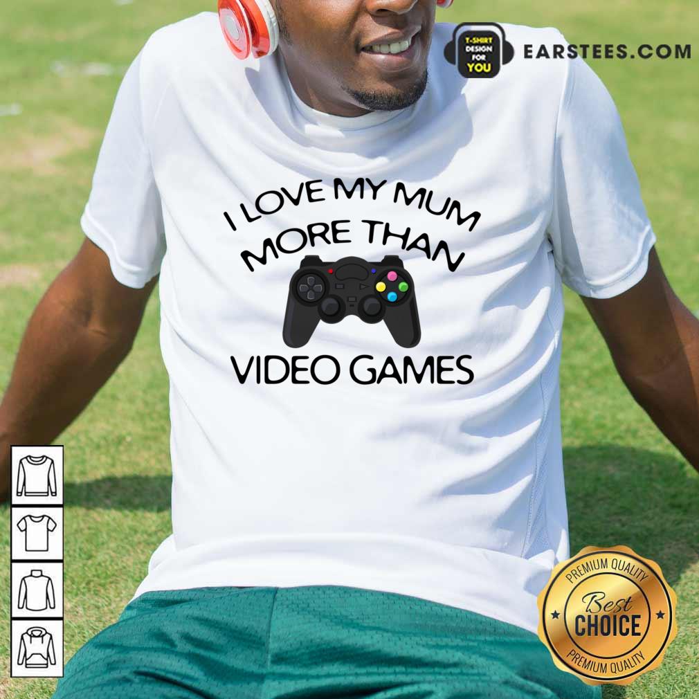 I Love My Mum More Than Video Games Shirt