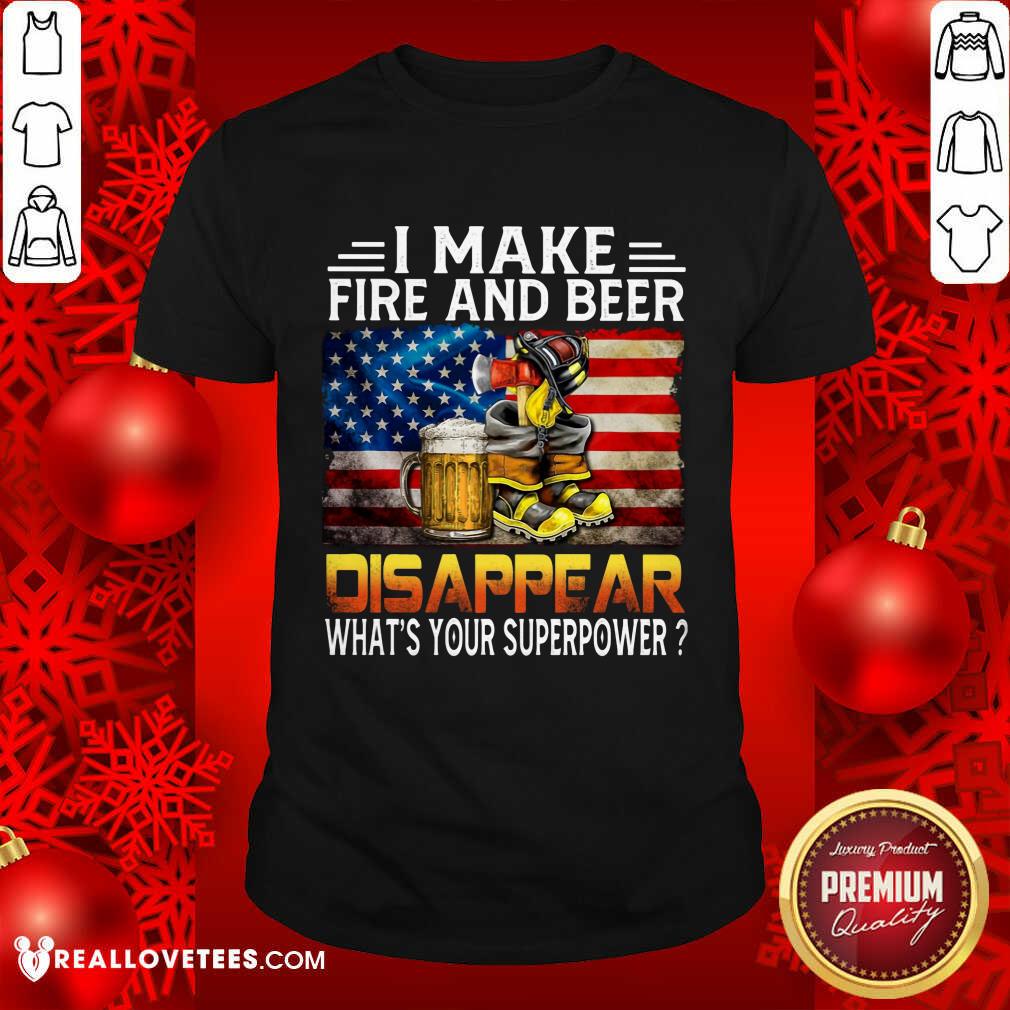 I Make Fire And Beer Disappear Shirt