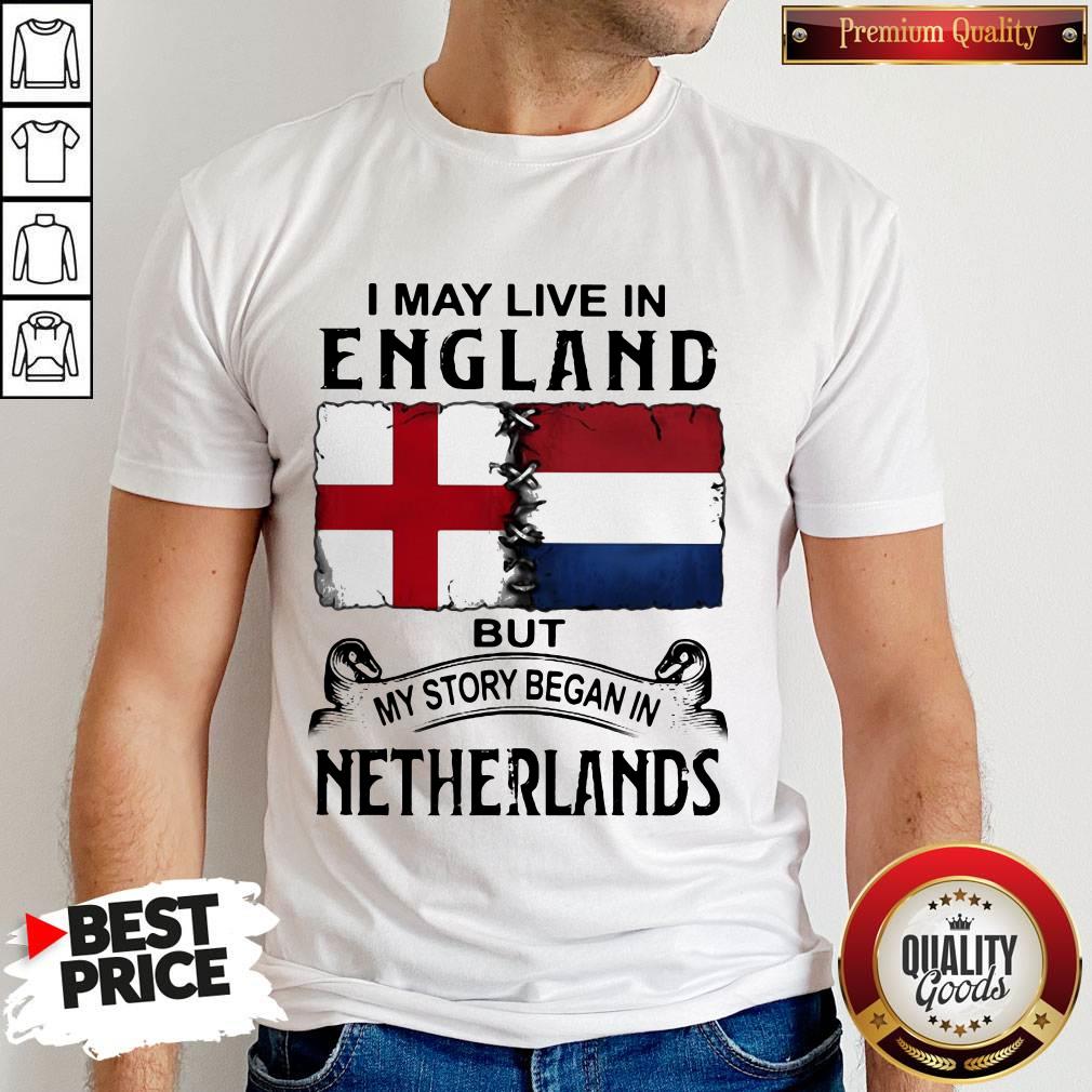 I May Live In ENGLAND But My Story Began In NETHERLANDS Shirt