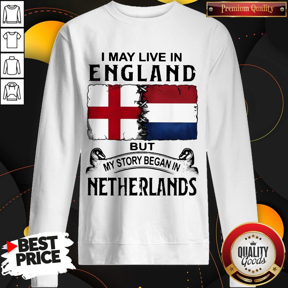 I May Live In ENGLAND But My Story Began In NETHERLANDS Shirt