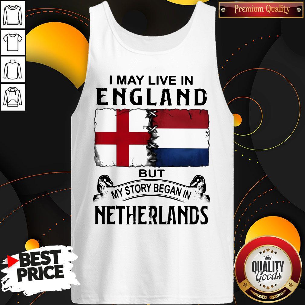 I May Live In ENGLAND But My Story Began In NETHERLANDS Shirt