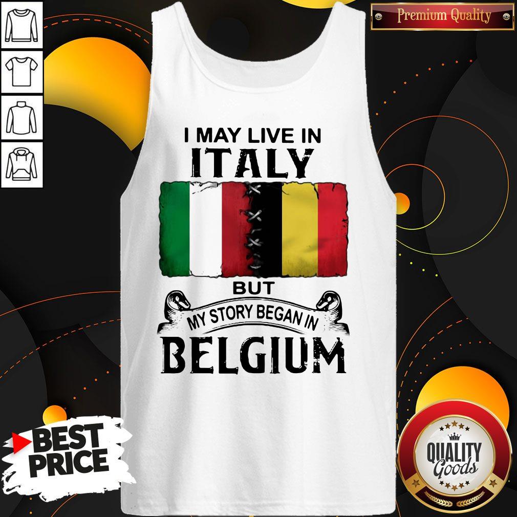 I May Live In ITALY But My Story Began In BELGIUM Shirt